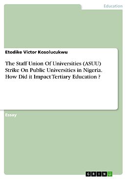 E-Book (pdf) The Staff Union Of Universities (ASUU) Strike On Public Universities in Nigeria. How Did it Impact Tertiary Education ? von Etodike Victor Kosolucukwu