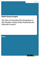 eBook (pdf) The Idea of Crusading. The Integration to the Chivalric Culture of the Fourteenth and Fifteenth Century? de Robert Samuel Langner