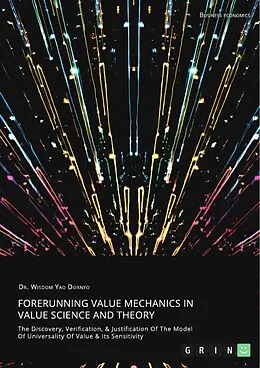 E-Book (pdf) Forerunning Value Mechanics In Value Science And Theory. The Discovery, Verification, &Justification Of The Model Of Universality Of Value & Its Sensitivity von Wisdom Yao Dornyo