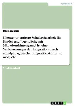 E-Book (pdf) Klientenorientierte Schulsozialarbeit für Kinder und Jugendliche mit Migrationshintergrund. Ist eine Verbesserungen der Integration durch sozialpädagogische Integrationskonzepte möglich? von Bastian Buss