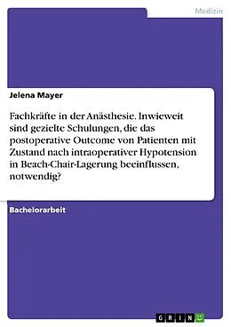 E-Book (pdf) Fachkräfte in der Anästhesie. Inwieweit sind gezielte Schulungen, die das postoperative Outcome von Patienten mit Zustand nach intraoperativer Hypotension in Beach-Chair-Lagerung beeinflussen, notwendig? von Jelena Mayer
