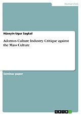 E-Book (pdf) Adornos Culture Industry. Critique against the Mass Culture von Hüseyin Ugur Sagkal