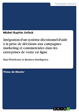 E-Book (pdf) Intégration d'un système décisionnel d'aide à la prise de décisions aux campagnes marketing et commerciales dans les entreprises de vente en ligne von Michel Ruphin Jiofack
