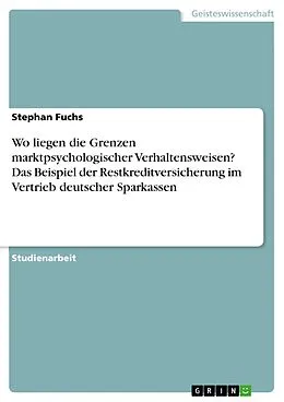 E-Book (pdf) Wo liegen die Grenzen marktpsychologischer Verhaltensweisen? Das Beispiel der Restkreditversicherung im Vertrieb deutscher Sparkassen von Stephan Fuchs