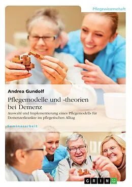 E-Book (pdf) Pflegemodelle und -theorien bei Demenz. Auswahl und Implementierung eines Pflegemodells für Demenzerkrankte im pflegerischen Alltag von Andrea Gundolf