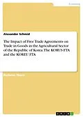 E-Book (pdf) The Impact of Free Trade Agreements on Trade in Goods in the Agricultural Sector of the Republic of Korea. The KORUS FTA and the KOREU FTA von Alexander Schmid
