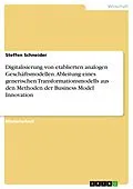 E-Book (pdf) Digitalisierung von etablierten analogen Geschäftsmodellen. Ableitung eines generischen Transformationsmodells aus den Methoden der Business Model Innovation von Steffen Schneider