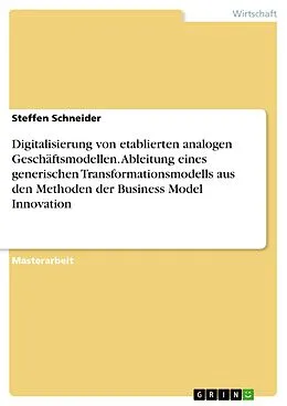 E-Book (pdf) Digitalisierung von etablierten analogen Geschäftsmodellen. Ableitung eines generischen Transformationsmodells aus den Methoden der Business Model Innovation von Steffen Schneider