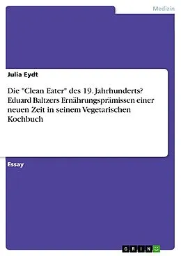 E-Book (pdf) Die "Clean Eater" des 19. Jahrhunderts? Eduard Baltzers Ernährungsprämissen einer neuen Zeit in seinem Vegetarischen Kochbuch von Julia Eydt