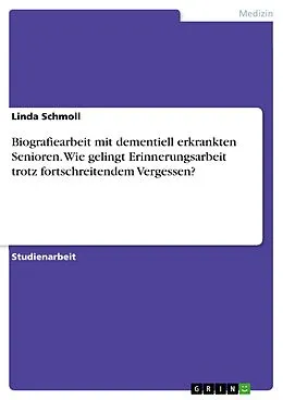 E-Book (pdf) Biografiearbeit mit dementiell erkrankten Senioren. Wie gelingt Erinnerungsarbeit trotz fortschreitendem Vergessen? von Linda Schmoll