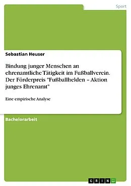 E-Book (pdf) Bindung junger Menschen an ehrenamtliche Tätigkeit im Fußballverein. Der Förderpreis "Fußballhelden - Aktion junges Ehrenamt" von Sebastian Heuser
