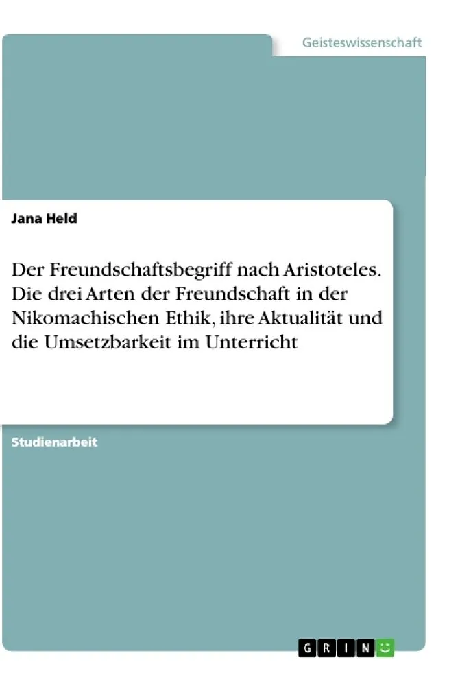 Der Freundschaftsbegriff nach Aristoteles. Die drei Arten der Freundschaft in der Nikomachischen Ethik, ihre Aktualität und die Umsetzbarkeit im Unterricht