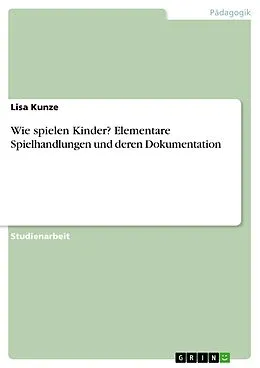E-Book (pdf) Wie spielen Kinder? Elementare Spielhandlungen und deren Dokumentation von Lisa Kunze