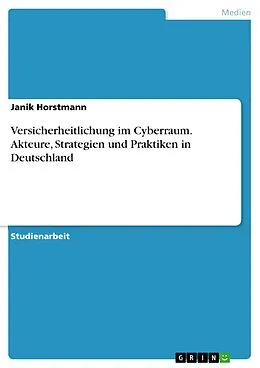E-Book (pdf) Versicherheitlichung im Cyberraum. Akteure, Strategien und Praktiken in Deutschland von Janik Horstmann