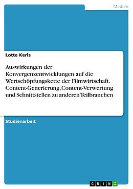 E-Book (pdf) Auswirkungen der Konvergenzentwicklungen auf die Wertschöpfungskette der Filmwirtschaft. Content-Generierung, Content-Verwertung und Schnittstellen zu anderen Teilbranchen von Lotte Kerls