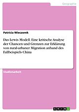 E-Book (pdf) Das Lewis Modell. Eine kritische Analyse der Chancen und Grenzen zur Erklärung von rural-urbaner Migration anhand des Fallbeispiels China von Patricia Wieczorek