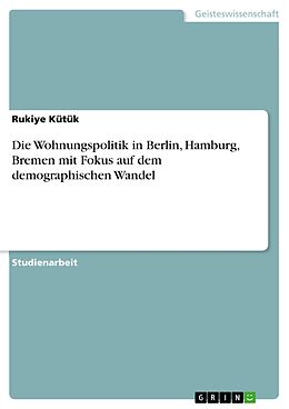 E-Book (pdf) Die Wohnungspolitik in Berlin, Hamburg, Bremen mit Fokus auf dem demographischen Wandel von Rukiye Kütük