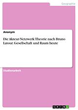 E-Book (pdf) Die Akteur-Netzwerk Theorie nach Bruno Latour. Gesellschaft und Raum heute von Anonym