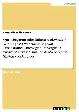 E-Book (pdf) Qualitätsgarant oder Etikettenschwindel? Wirkung und Wahrnehmung von Lebensmittel-Gütesiegeln im Vergleich zwischen Deutschland und den Vereinigten Staaten von Amerika von Dominik Mühlbauer