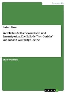 Weibliches Selbstbewusstsein und Emanzipation. Die Ballade "Vor Gericht" von Johann Wolfgang Goethe