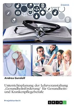 E-Book (pdf) Unterrichtsplanung der Lehrveranstaltung "Gesundheitsförderung" für Gesundheits- und Krankenpflegeberufe von Andrea Gundolf
