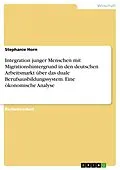 E-Book (pdf) Integration junger Menschen mit Migrationshintergrund in den deutschen Arbeitsmarkt über das duale Berufsausbildungssystem. Eine ökonomische Analyse von Stephanie Horn