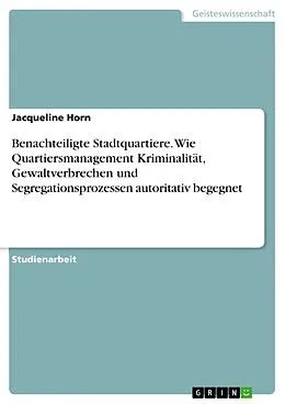 E-Book (pdf) Benachteiligte Stadtquartiere. Wie Quartiersmanagement Kriminalität, Gewaltverbrechen und Segregationsprozessen autoritativ begegnet von Jacqueline Horn