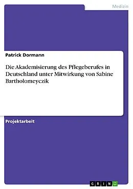 E-Book (pdf) Die Akademisierung des Pflegeberufes in Deutschland unter Mitwirkung von Sabine Bartholomeyczik von Patrick Dormann