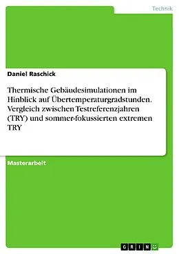 E-Book (pdf) Thermische Gebäudesimulationen im Hinblick auf Übertemperaturgradstunden. Vergleich zwischen Testreferenzjahren (TRY) und sommer-fokussierten extremen TRY von Daniel Raschick