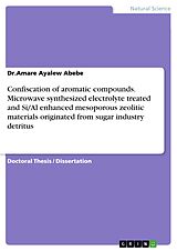 E-Book (pdf) Confiscation of aromatic compounds. Microwave synthesized electrolyte treated and Si/Al enhanced mesoporous zeolitic materials originated from sugar industry detritus von Amare Ayalew Abebe