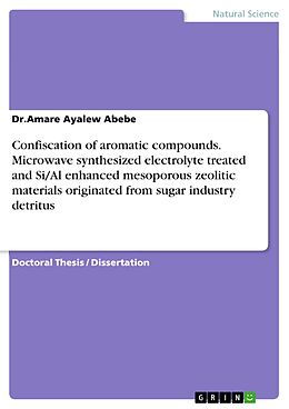 eBook (pdf) Confiscation of aromatic compounds. Microwave synthesized electrolyte treated and Si/Al enhanced mesoporous zeolitic materials originated from sugar industry detritus de Amare Ayalew Abebe