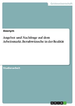 E-Book (pdf) Angebot und Nachfrage auf dem Arbeitsmarkt. Berufswünsche in der Realität von Anonym