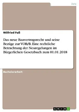 E-Book (pdf) Das neue Bauvertragsrecht und seine Bezüge zur VOB/B. Eine rechtliche Betrachtung der Neuregelungen im Bürgerlichen Gesetzbuch zum 01.01.2018 von Wilfried Fuß