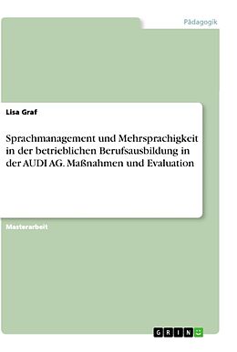 Kartonierter Einband Sprachmanagement und Mehrsprachigkeit in der betrieblichen Berufsausbildung in der AUDI AG. Maßnahmen und Evaluation von Lisa Graf