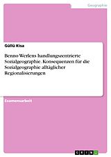 E-Book (pdf) Benno Werlens handlungszentrierte Sozialgeographie. Konsequenzen für die Sozialgeographie alltäglicher Regionalisierungen von Güllü Kisa