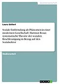 E-Book (pdf) Soziale Entfremdung als Phänomen in einer modernen Gesellschaft. Hartmut Rosas systematische Theorie der sozialen Beschleunigung in Bezug auf den Sozialsektor von Laura Göllert