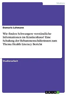 E-Book (pdf) Wie finden Schwangere verständliche Informationen im Krankenhaus? Eine Schulung der Hebammenschülerinnen zum Thema Health Literacy Bericht von Damaris Lahmann