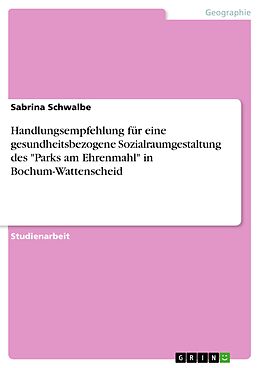 E-Book (pdf) Handlungsempfehlung für eine gesundheitsbezogene Sozialraumgestaltung des "Parks am Ehrenmahl" in Bochum-Wattenscheid von Sabrina Schwalbe