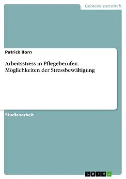 E-Book (pdf) Arbeitsstress in Pflegeberufen. Möglichkeiten der Stressbewältigung von Patrick Born