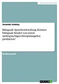 E-Book (pdf) Bilinguale Sprachentwicklung. Können bilinguale Kinder von einem mehrsprachigen Hörspielangebot profitieren? von Amanda Endsley