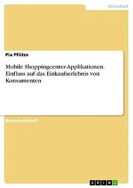 E-Book (pdf) Mobile Shoppingcenter-Applikationen. Einfluss auf das Einkaufserlebnis von Konsumenten von Pia Pfütze