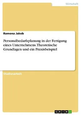E-Book (pdf) Personalbedarfsplanung in der Fertigung eines Unternehmens. Theoretische Grundlagen und ein Praxisbeispiel von Ramona Jakob
