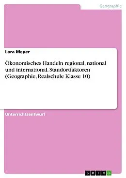 E-Book (pdf) Ökonomisches Handeln regional, national und international. Standortfaktoren (Geographie, Realschule Klasse 10) von Lara Meyer