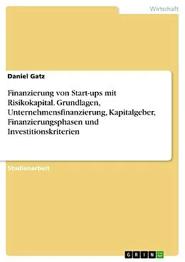 E-Book (pdf) Finanzierung von Start-ups mit Risikokapital. Grundlagen, Unternehmensfinanzierung, Kapitalgeber, Finanzierungsphasen und Investitionskriterien von Daniel Gatz