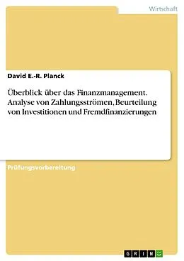 E-Book (pdf) Überblick über das Finanzmanagement. Analyse von Zahlungsströmen, Beurteilung von Investitionen und Fremdfinanzierungen von David E. -R. Planck