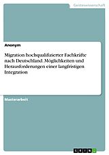 E-Book (pdf) Migration hochqualifizierter Fachkräfte nach Deutschland. Möglichkeiten und Herausforderungen einer langfristigen Integration von Anonym