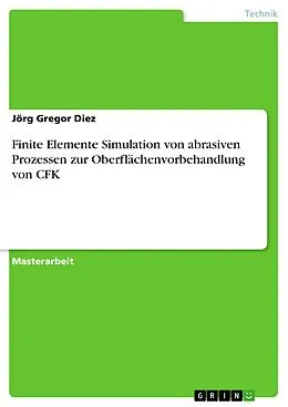 E-Book (pdf) Finite Elemente Simulation von abrasiven Prozessen zur Oberflächenvorbehandlung von CFK von Jörg Gregor Diez