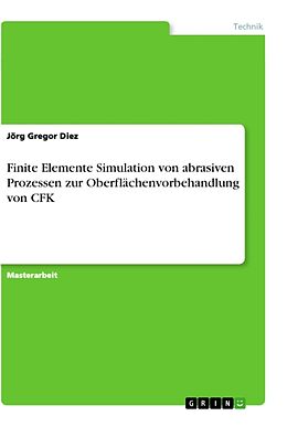 Kartonierter Einband Finite Elemente Simulation von abrasiven Prozessen zur Oberflächenvorbehandlung von CFK von Jörg Gregor Diez
