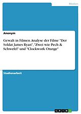 E-Book (pdf) Gewalt in Filmen. Analyse der Filme "Der Soldat James Ryan", "Zwei wie Pech & Schwefel" und "Clockwork Orange" von 