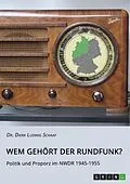 E-Book (pdf) Wem gehört der Rundfunk? Politik und Proporz im NWDR 1945-1955 von Dierk Ludwig Schaaf